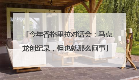 今年香格里拉对话会：马克龙创纪录，但也就那么回事