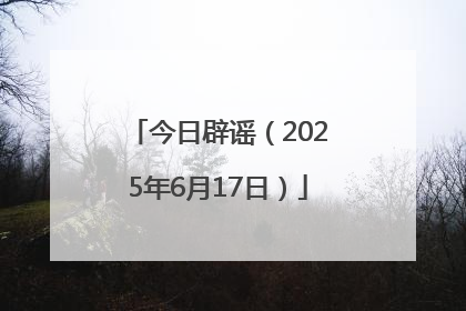 今日辟谣（2025年6月17日）