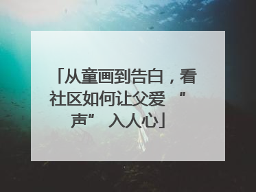 从童画到告白，看社区如何让父爱 “声” 入人心