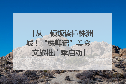 从一顿饭读懂株洲城！“株鲜记”美食文旅推广季启动