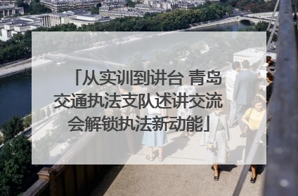 从实训到讲台 青岛交通执法支队述讲交流会解锁执法新动能