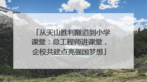 从天山胜利隧道到小学课堂：总工程师进课堂，企校共建点亮强国梦想