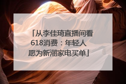 从李佳琦直播间看618消费：年轻人愿为新潮家电买单