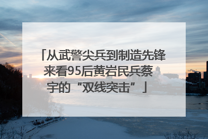 从武警尖兵到制造先锋 来看95后黄岩民兵蔡宇的“双线突击”