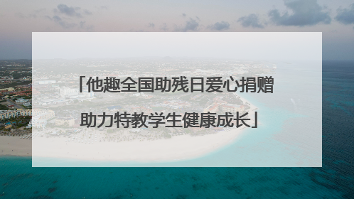 他趣全国助残日爱心捐赠 助力特教学生健康成长
