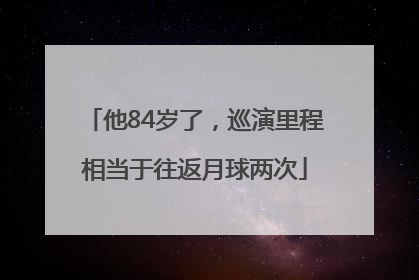 他84岁了，巡演里程相当于往返月球两次