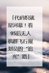 代码织就星河幕！看95后无人机群飞行规划员的“追光”路