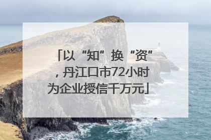 以“知”换“资”，丹江口市72小时为企业授信千万元