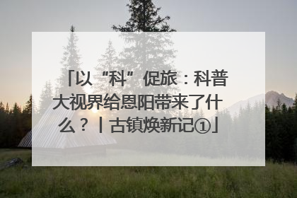 以“科”促旅：科普大视界给恩阳带来了什么？丨古镇焕新记①
