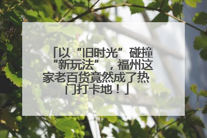以“旧时光”碰撞“新玩法”，福州这家老百货竟然成了热门打卡地！