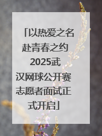 以热爱之名 赴青春之约 2025武汉网球公开赛志愿者面试正式开启