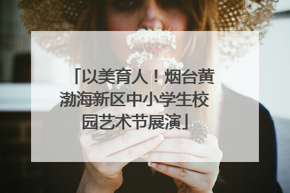 以美育人！烟台黄渤海新区中小学生校园艺术节展演