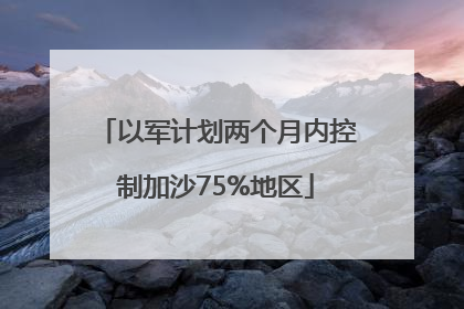 以军计划两个月内控制加沙75%地区