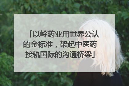 以岭药业用世界公认的金标准，架起中医药接轨国际的沟通桥梁
