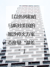 以色列和哈马斯对美国的加沙停火方案态度显“温差”