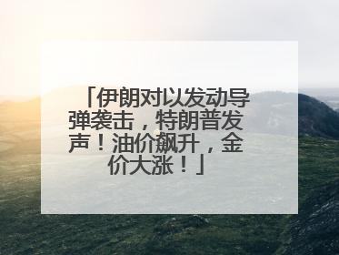 伊朗对以发动导弹袭击，特朗普发声！油价飙升，金价大涨！