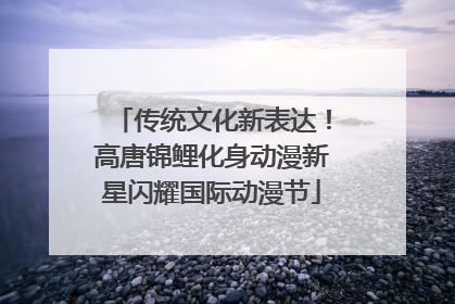 传统文化新表达！高唐锦鲤化身动漫新星闪耀国际动漫节