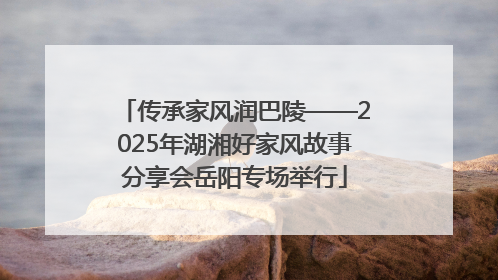 传承家风润巴陵——2025年湖湘好家风故事分享会岳阳专场举行