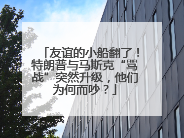 友谊的小船翻了！特朗普与马斯克“骂战”突然升级，他们为何而吵？