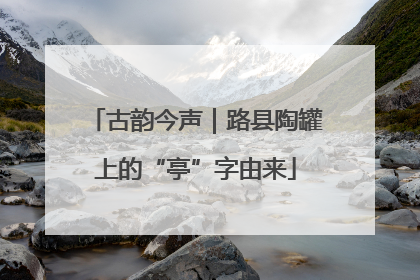 古韵今声｜路县陶罐上的“亭”字由来