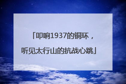 叩响1937的铜环，听见太行山的抗战心跳
