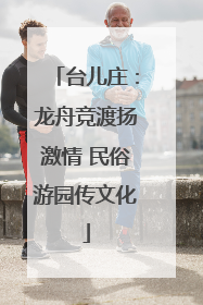 台儿庄：龙舟竞渡扬激情 民俗游园传文化
