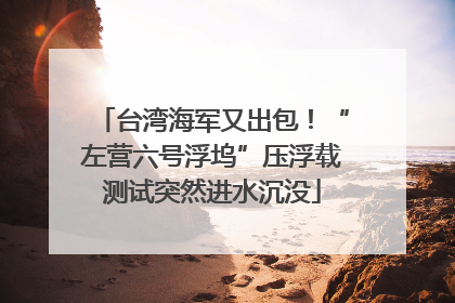 台湾海军又出包！“左营六号浮坞”压浮载测试突然进水沉没