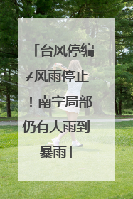 台风停编≠风雨停止！南宁局部仍有大雨到暴雨