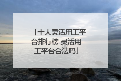 十大灵活用工平台排行榜 灵活用工平台合法吗