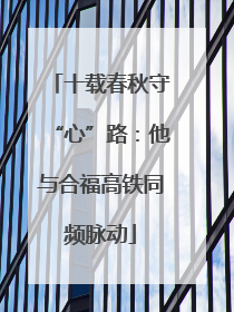 十载春秋守“心”路：他与合福高铁同频脉动