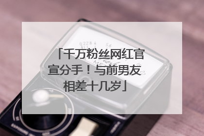 千万粉丝网红官宣分手！与前男友相差十几岁