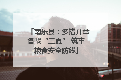 南乐县：多措并举备战“三夏” 筑牢粮食安全防线