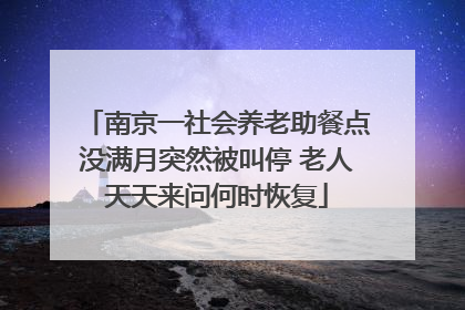南京一社会养老助餐点没满月突然被叫停 老人天天来问何时恢复