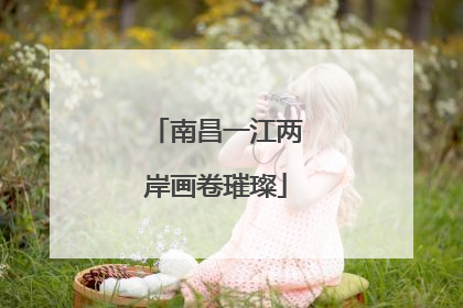 南昌一江两岸画卷璀璨