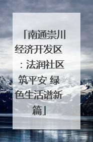 南通崇川经济开发区：法润社区筑平安 绿色生活谱新篇