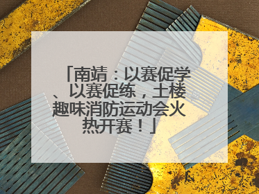 南靖：以赛促学、以赛促练，土楼趣味消防运动会火热开赛！