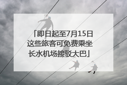 即日起至7月15日 这些旅客可免费乘坐长水机场接驳大巴