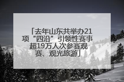 去年山东共举办21项“四沿”引领性赛事 超19万人次参赛观赛、观光旅游