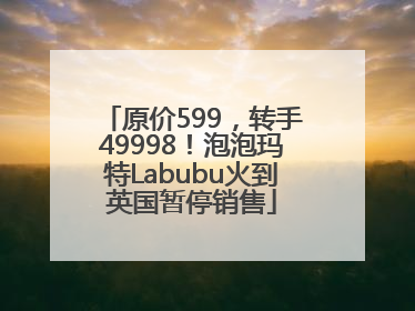 原价599，转手49998！泡泡玛特Labubu火到英国暂停销售