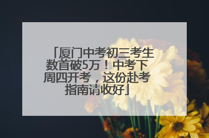 厦门中考初三考生数首破5万！中考下周四开考，这份赴考指南请收好