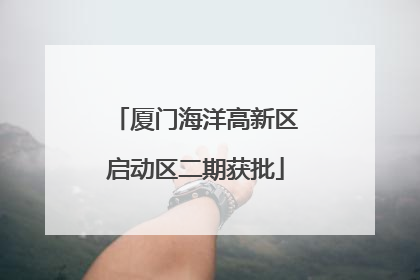 厦门海洋高新区启动区二期获批