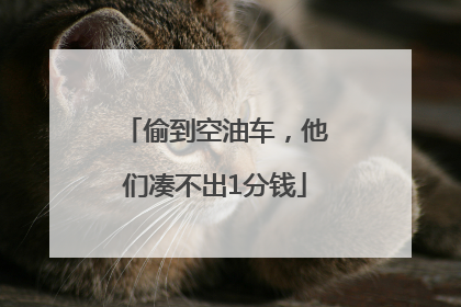 偷到空油车，他们凑不出1分钱