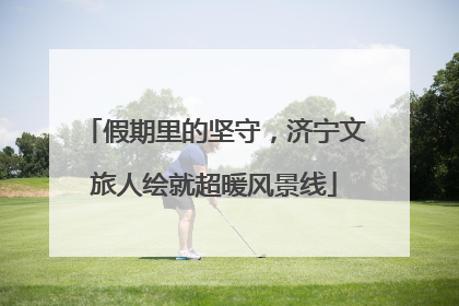 假期里的坚守，济宁文旅人绘就超暖风景线