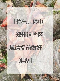 停气、停电！郑州这些区域请提前做好准备