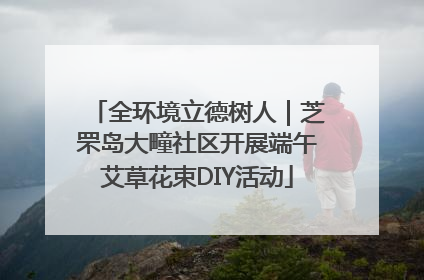 全环境立德树人｜芝罘岛大疃社区开展端午艾草花束DIY活动