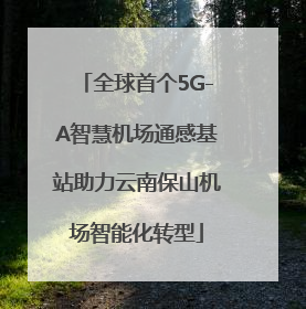 全球首个5G-A智慧机场通感基站助力云南保山机场智能化转型
