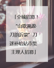 全城招募！“山歌溯源·刀韵沂蒙”刀迷补给站市集主理人招募