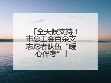 全天候支持！市总工会百余支志愿者队伍“暖心伴考”