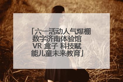 六一活动人气爆棚 数字济南体验馆 VR 盒子 科技赋能儿童未来教育
