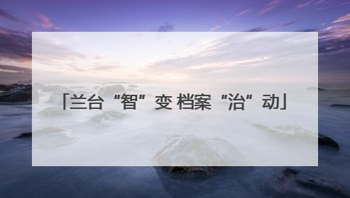 兰台“智”变 档案“治”动